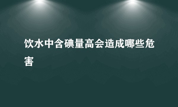 饮水中含碘量高会造成哪些危害