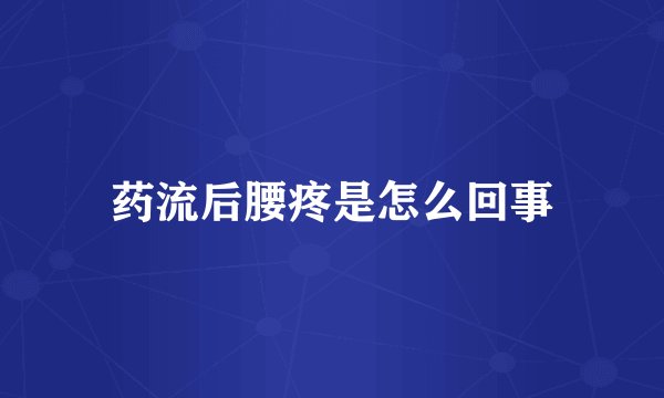 药流后腰疼是怎么回事