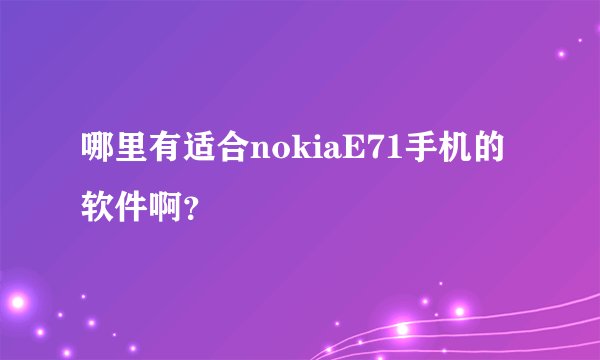 哪里有适合nokiaE71手机的软件啊？