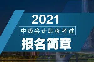黑龙江省财政厅会计管理局：2021黑龙江省中级会计考试报名考试时间安排简章