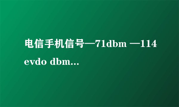 电信手机信号—71dbm —114evdo dbm 是什么意思?信号强度好不好?