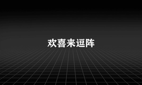 欢喜来逗阵