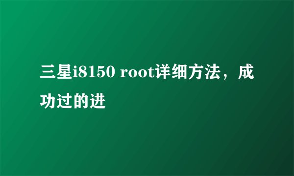 三星i8150 root详细方法，成功过的进
