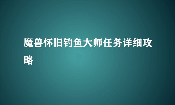 魔兽怀旧钓鱼大师任务详细攻略