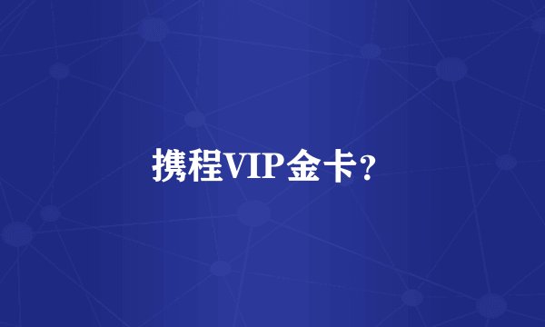 携程VIP金卡？