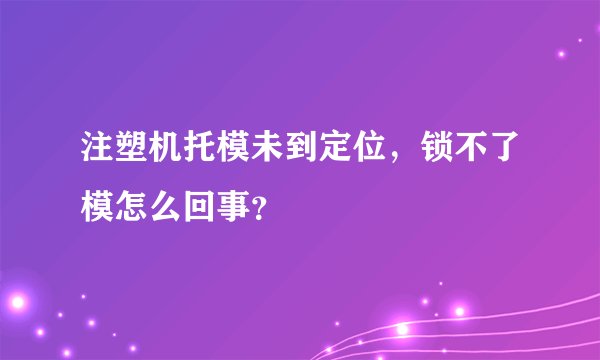 注塑机托模未到定位，锁不了模怎么回事？