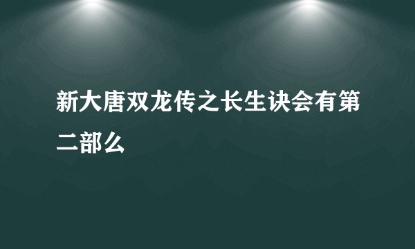 新大唐双龙传之长生诀会有第二部么