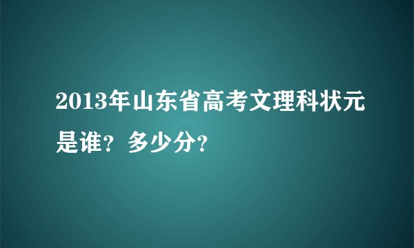 2013年山东省高考文理科状元是谁？多少分？