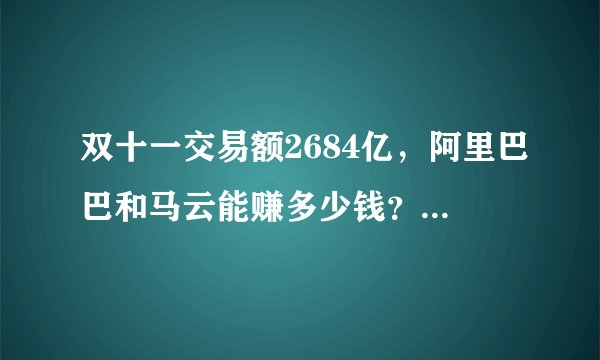 双十一交易额2684亿，阿里巴巴和马云能赚多少钱？你贡献了多少？