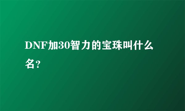 DNF加30智力的宝珠叫什么名？