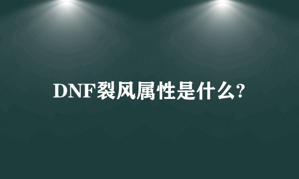 DNF裂风属性是什么?