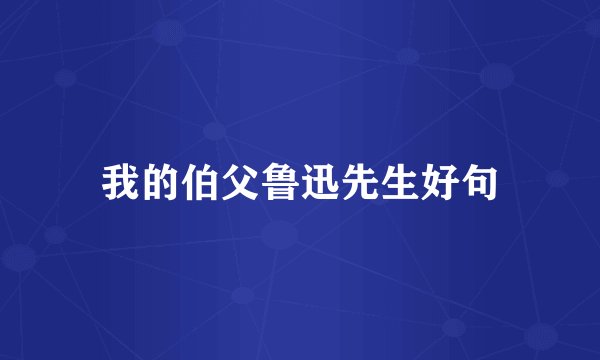 我的伯父鲁迅先生好句