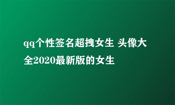 qq个性签名超拽女生 头像大全2020最新版的女生