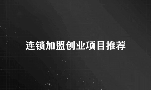 连锁加盟创业项目推荐