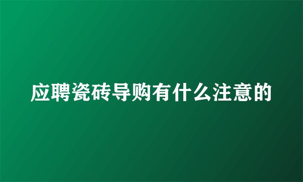 应聘瓷砖导购有什么注意的