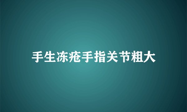 手生冻疮手指关节粗大