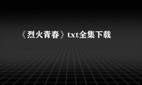 《烈火青春》txt全集下载