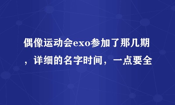 偶像运动会exo参加了那几期，详细的名字时间，一点要全