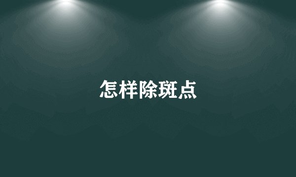 怎样除斑点