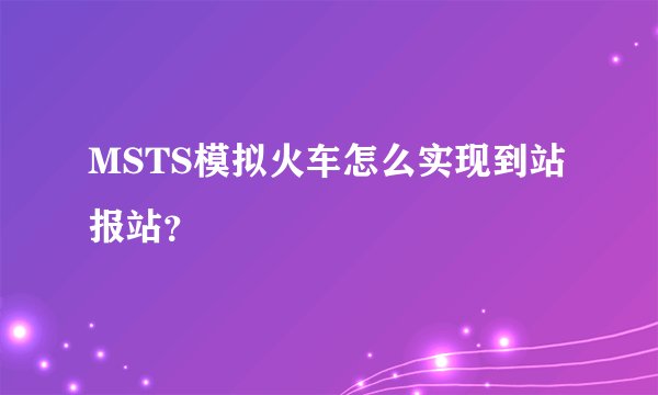 MSTS模拟火车怎么实现到站报站？