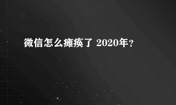 微信怎么瘫痪了 2020年？