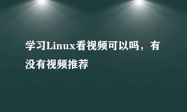 学习Linux看视频可以吗，有没有视频推荐