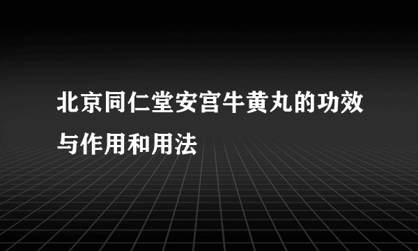北京同仁堂安宫牛黄丸的功效与作用和用法