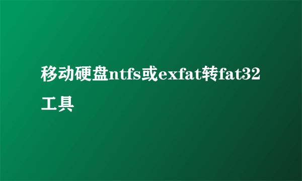 移动硬盘ntfs或exfat转fat32工具
