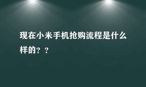 现在小米手机抢购流程是什么样的？？
