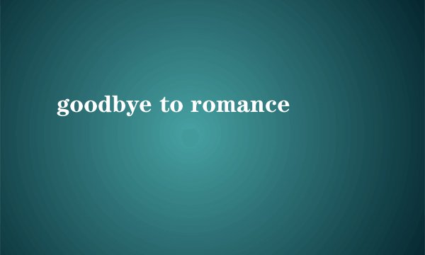 goodbye to romance