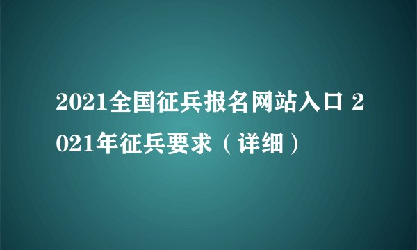 2021全国征兵报名网站入口 2021年征兵要求（详细）