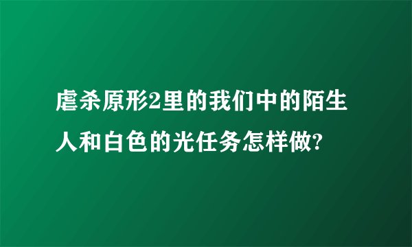 虐杀原形2里的我们中的陌生人和白色的光任务怎样做?