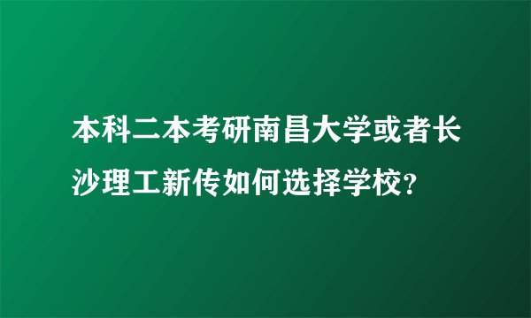 本科二本考研南昌大学或者长沙理工新传如何选择学校？