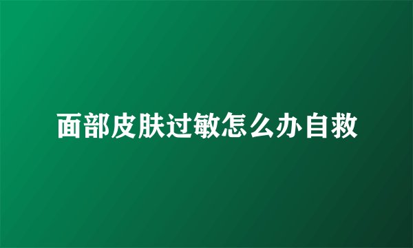 面部皮肤过敏怎么办自救