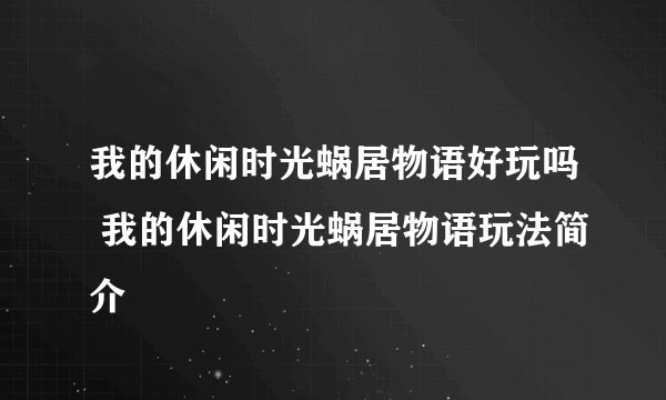 我的休闲时光蜗居物语好玩吗 我的休闲时光蜗居物语玩法简介