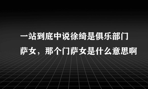一站到底中说徐绮是俱乐部门萨女，那个门萨女是什么意思啊