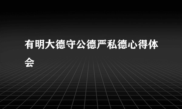 有明大德守公德严私德心得体会