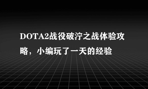 DOTA2战役破泞之战体验攻略,小编玩了一天的经验
