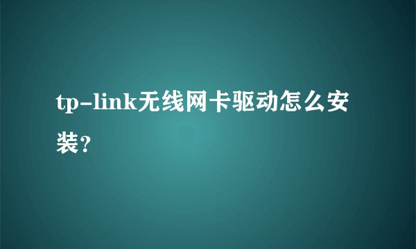 tp-link无线网卡驱动怎么安装？