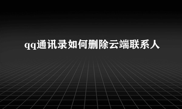 qq通讯录如何删除云端联系人