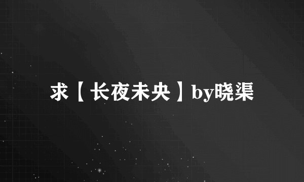 求【长夜未央】by晓渠