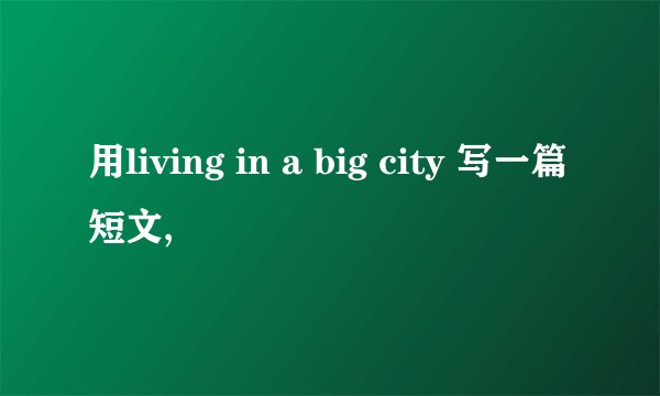 用living in a big city 写一篇短文,