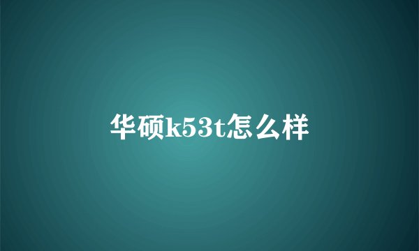 华硕k53t怎么样