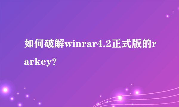如何破解winrar4.2正式版的rarkey？