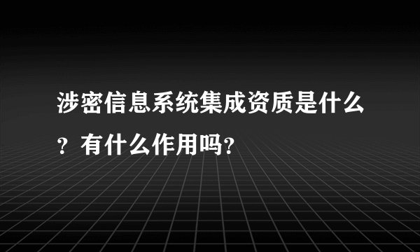涉密信息系统集成资质是什么？有什么作用吗？