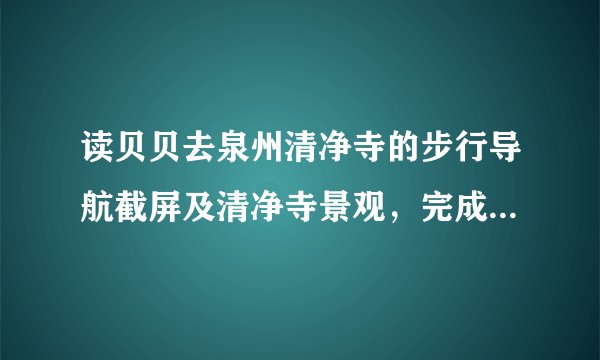读贝贝去泉州清净寺的步行导航截屏及清净寺景观，完成3～4题。若量得起点和终点的图上距离为2厘米，则该地图的比例尺大约为（　　）A. 1：100B. 1：1000C. 1：10000D. 1：100000