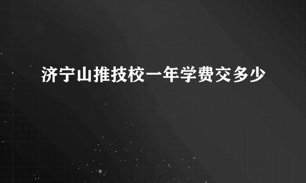 济宁山推技校一年学费交多少