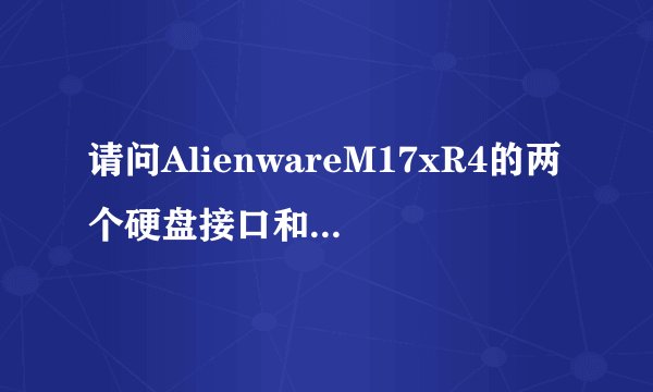 请问AlienwareM17xR4的两个硬盘接口和光驱接口分别是sata2还是sata3？