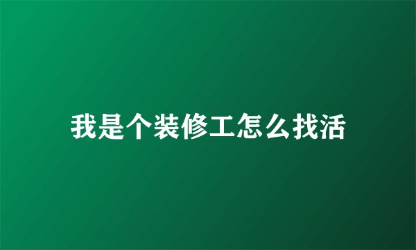 我是个装修工怎么找活