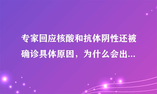 专家回应核酸和抗体阴性还被确诊具体原因，为什么会出现这样的情况